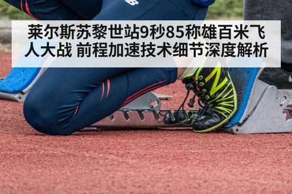 莱尔斯苏黎世站9秒85称雄百米飞人大战 前程加速技术细节深度解析