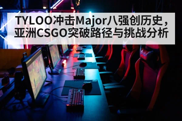 TYLOO冲击Major八强创历史，亚洲CSGO突破路径与挑战分析