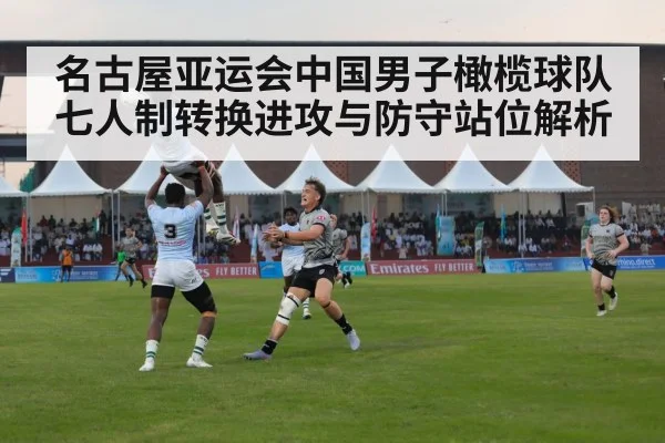 名古屋亚运会中国男子橄榄球队七人制转换进攻与防守站位解析