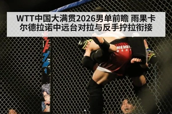 WTT中国大满贯2026男单前瞻 雨果卡尔德拉诺中远台对拉与反手拧拉衔接