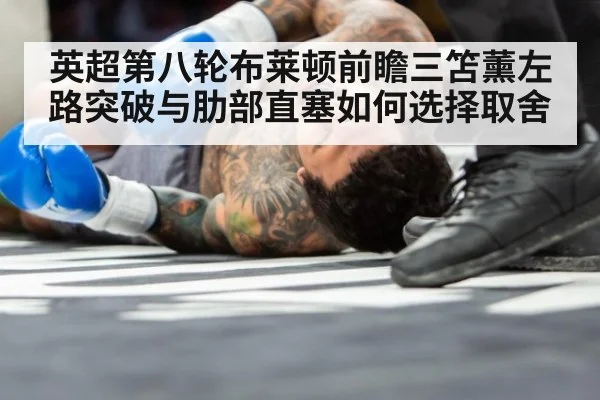 英超第八轮布莱顿前瞻三笘薰左路突破与肋部直塞如何选择取舍