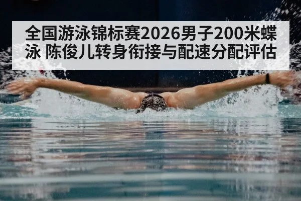 全国游泳锦标赛2026男子200米蝶泳 陈俊儿转身衔接与配速分配评估