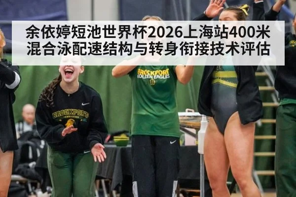 余依婷短池世界杯2026上海站400米混合泳配速结构与转身衔接技术评估